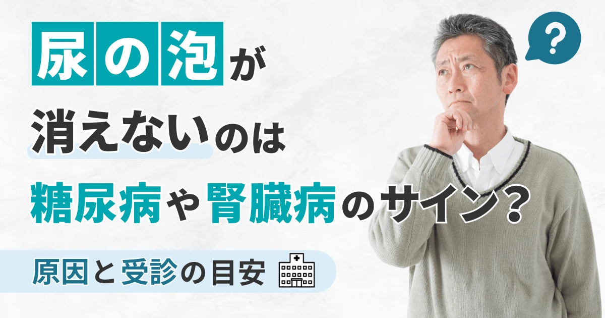 尿の泡が消えないのは糖尿病や腎臓病のサイン?原因と受診の目安