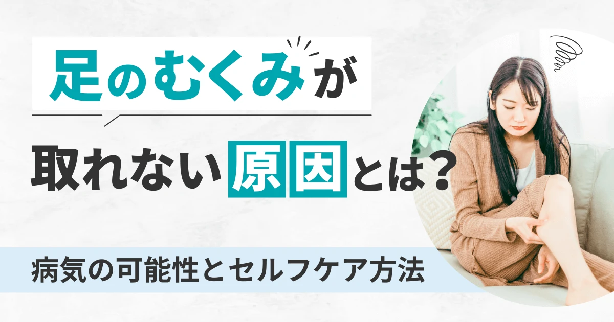 足のむくみが取れない原因とは?病気の可能性とセルフケア方法